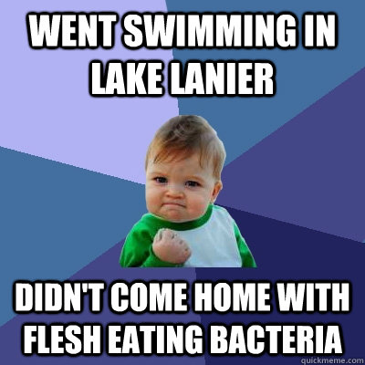 Went swimming in lake lanier didn't come home with flesh eating bacteria  Success Kid