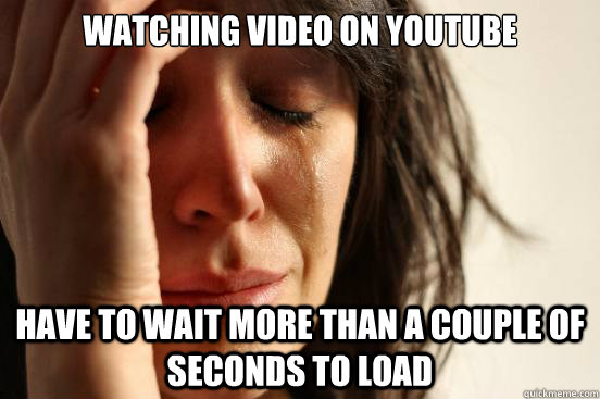 Watching Video on Youtube Have to wait more than a couple of seconds to load  First World Problems