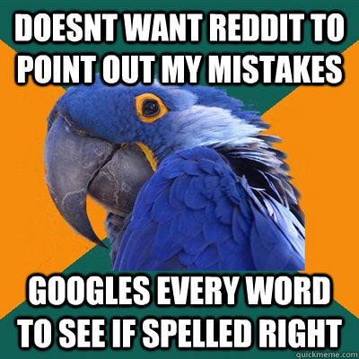 doesnt want reddit to point out my mistakes googles every word to see if spelled right  Paranoid Parrot