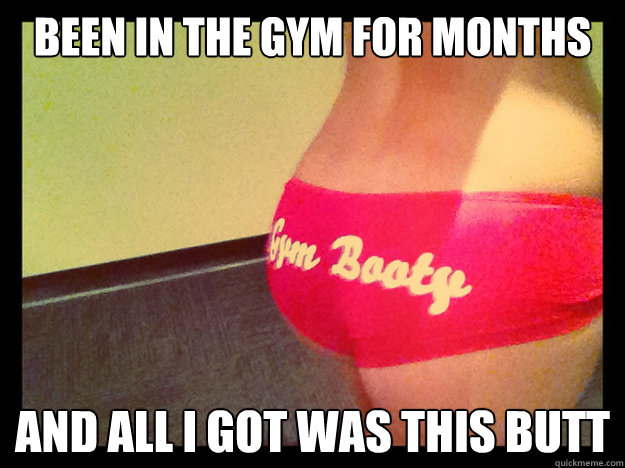 Been in the gym for months And All i got was this butt  