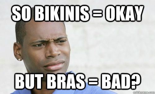 So bikinis = okay but bras = bad?  Confused Black Man