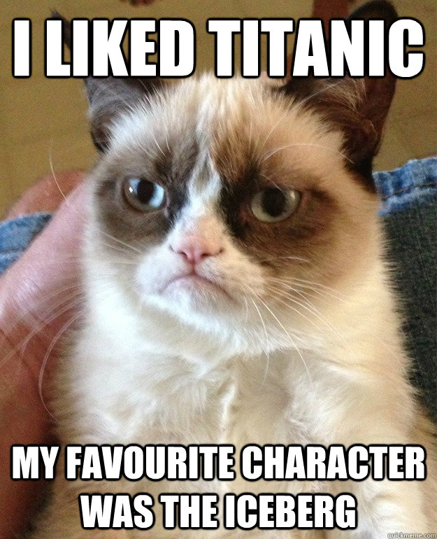 i LIKED TITANIC MY FAVOURITE CHARACTER WAS THE ICEBERG - i LIKED TITANIC MY FAVOURITE CHARACTER WAS THE ICEBERG  Tard