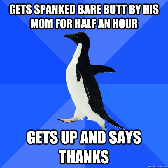 gets spanked bare butt by his mom for half an hour gets up and says thanks  Socially Awkward Penguin