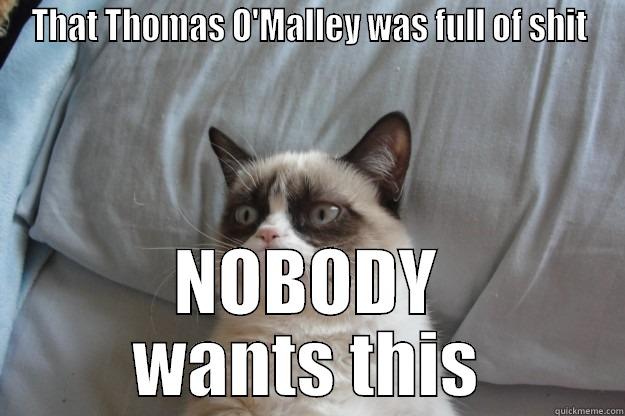 THAT THOMAS O'MALLEY WAS FULL OF SHIT NOBODY WANTS THIS Grumpy Cat