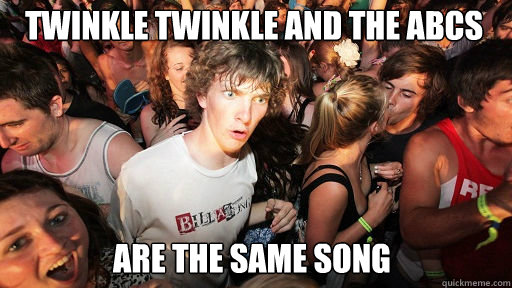 twinkle twinkle and the abcs
 are the same song  Sudden Clarity Clarence