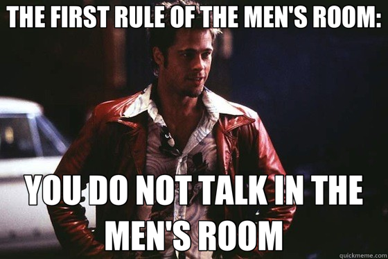 THE FIRST RULE OF THE MEN'S ROOM: YOU DO NOT TALK IN THE MEN'S ROOM  