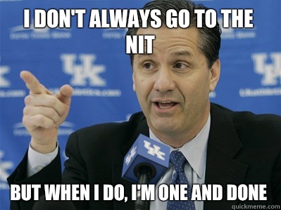 I don't always go to the nit But when I do, I'm one and done  