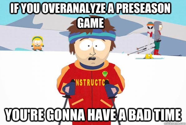 If you overanalyze a preseason game  You're gonna have a bad time  