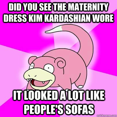 Did you see the maternity dress Kim Kardashian wore It looked a lot like people's sofas  Slowpoke