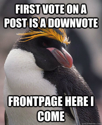 first vote on a post is a downvote frontpage here i come  Socially Overconfident Penguin