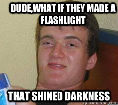 Dude,what if they made a flashlight that shined darkness - Dude,what if they made a flashlight that shined darkness  Misc