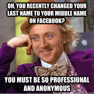 Oh, you recently changed your last name to your middle name on facebook? you must be so professional and anonymous - Oh, you recently changed your last name to your middle name on facebook? you must be so professional and anonymous  Condescending Wonka