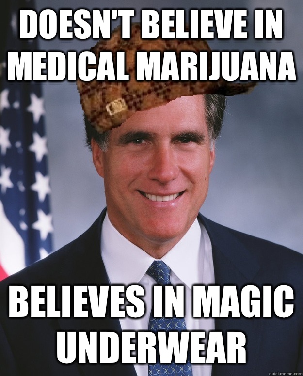 Doesn't believe in medical marijuana  Believes in magic underwear - Doesn't believe in medical marijuana  Believes in magic underwear  Scumbag Romney
