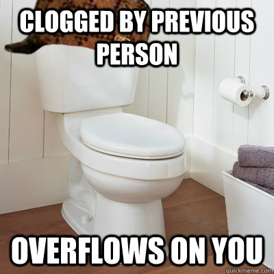 Clogged by previous person overflows on you - Clogged by previous person overflows on you  Scumbag Toilet