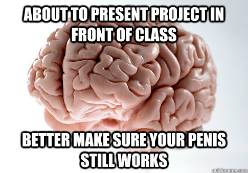 about to present project in front of class better make sure your penis still works - about to present project in front of class better make sure your penis still works  Scumbag Brain