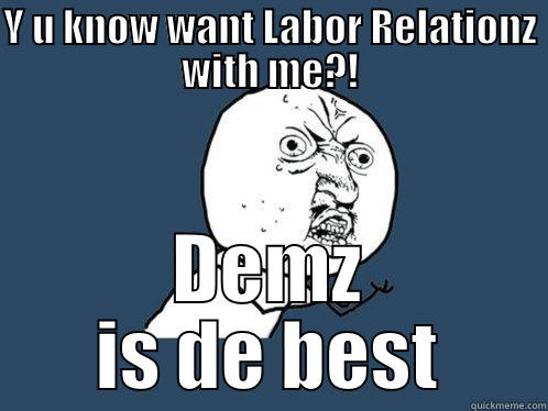 Y U KNOW WANT LABOR RELATIONZ WITH ME?! DEMZ IS DE BEST Y U No