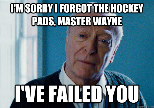I'm sorry I forgot the hockey pads, master wayne I've failed you  