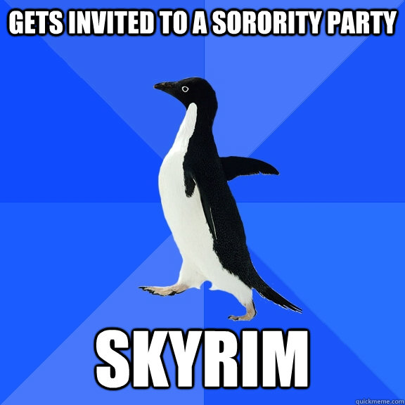 Gets invited to a sorority party Skyrim  Socially Awkward Penguin
