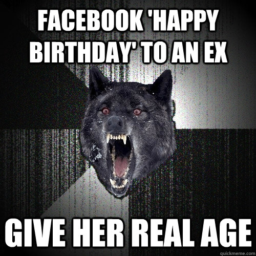 Facebook 'happy birthday' to an ex Give her real age  Insanity Wolf