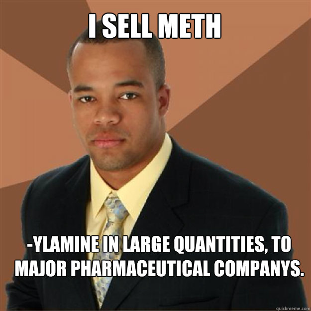 I sell meth
 -ylamine in large quantities, to major pharmaceutical companys. - I sell meth
 -ylamine in large quantities, to major pharmaceutical companys.  Succesful Black Man