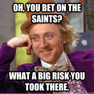 Oh, you bet on the Saints?  What a big risk you took there.   Creepy Wonka
