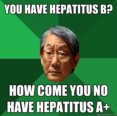 you have hepatitus b? How come you no have hepatitus a+ - you have hepatitus b? How come you no have hepatitus a+  High Expectations Asian Father