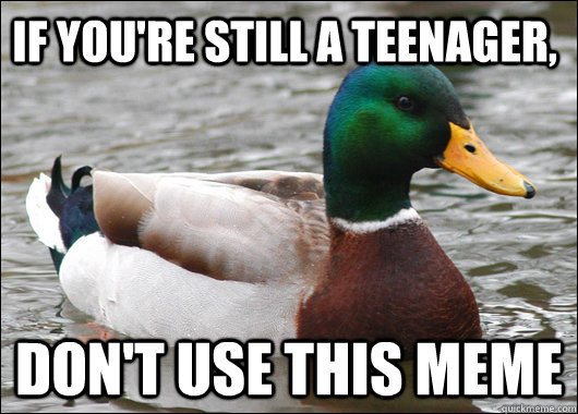 If you're still a teenager, Don't use this meme - If you're still a teenager, Don't use this meme  Actual Advice Mallard
