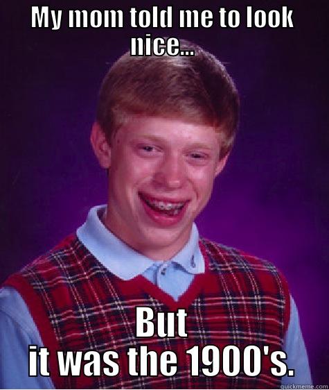 MY MOM TOLD ME TO LOOK NICE... BUT IT WAS THE 1900'S. Bad Luck Brian