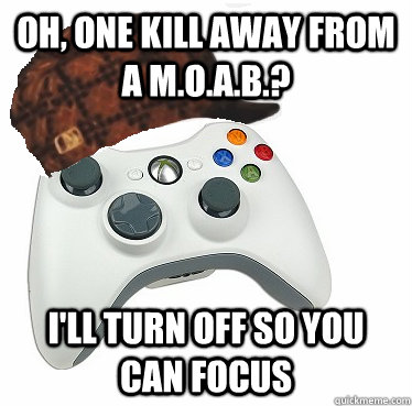 Oh, one kill away from a M.O.A.B.? I'll turn off so you can focus - Oh, one kill away from a M.O.A.B.? I'll turn off so you can focus  Scumbag Xbox 360 Controller