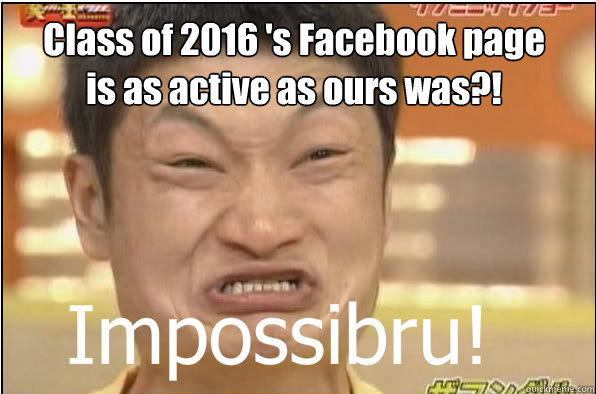 Class of 2016 's Facebook page is as active as ours was?!  Impossibru