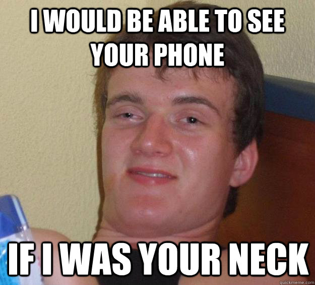 I would be able to see your phone If i was your neck - I would be able to see your phone If i was your neck  10 Guy