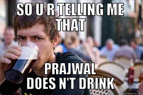 SO U R TELLING ME THAT PRAJWAL DOES N'T DRINK Lazy College Senior