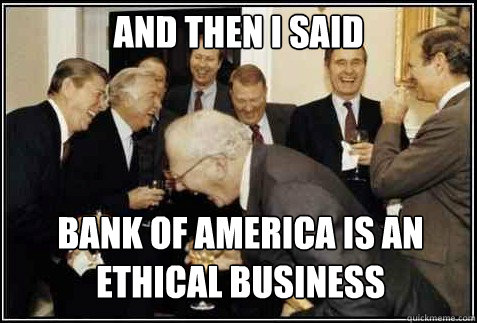 and then i said Bank of America is an ethical business   And then they said