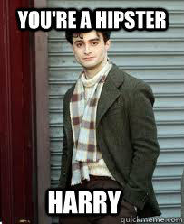 you're a hipster harry  