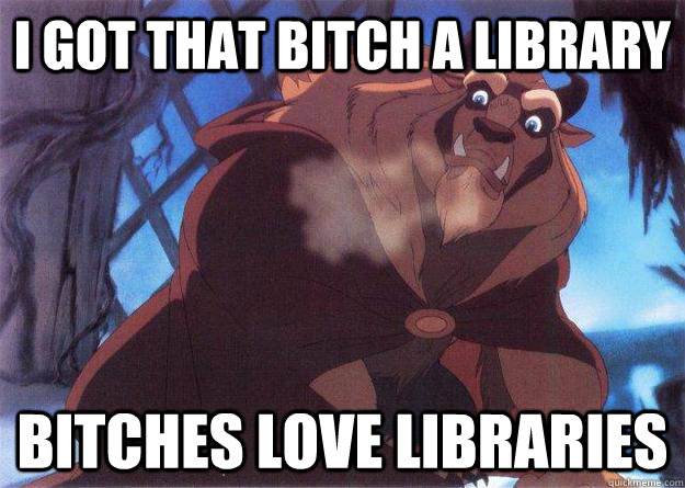 I got that bitch a library Bitches love libraries  