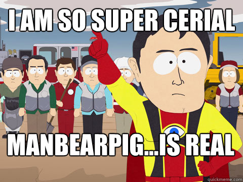 I am so super cerial manbearpig...is real  Captain Hindsight