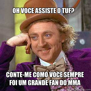 Oh voce assiste o tuf? Conte-me como voce sempre foi um grande fan do mma  Condescending Wonka
