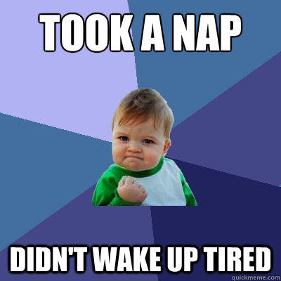 Took a nap Didn't wake up tired  