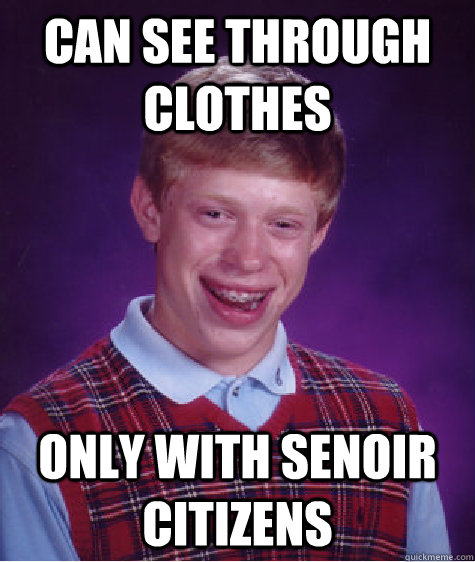can see through clothes only with senoir citizens  Bad Luck Brian
