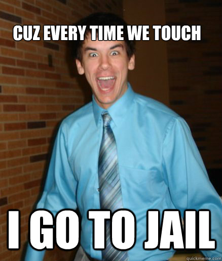 Cuz Every Time We Touch I go to jail  Brett Messenger