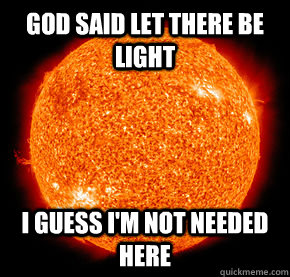 God said let there be light I guess I'm not needed here - God said let there be light I guess I'm not needed here  unimpressed sun
