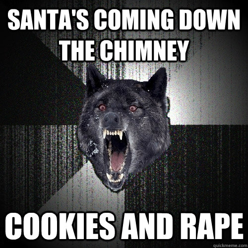 santa's coming down the chimney cookies and rape  Insanity Wolf