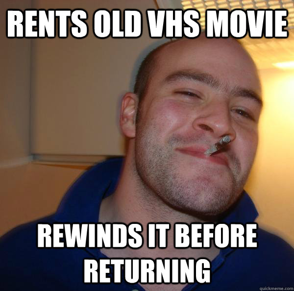 Rents old vhs movie rewinds it before returning - Rents old vhs movie rewinds it before returning  Misc