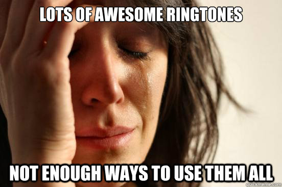 Lots of awesome ringtones not enough ways to use them all - Lots of awesome ringtones not enough ways to use them all  First World Problems