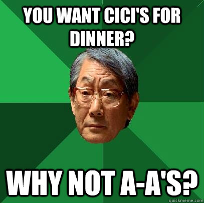 You want Cici's for dinner? Why not A-A's?  High Expectations Asian Father