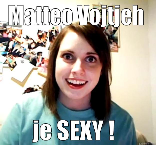 MATTEO VOJTJEH JE SEXY !  Overly Attached Girlfriend