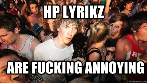 Hp Lyrikz are fucking annoying  Sudden Clarity Clarence