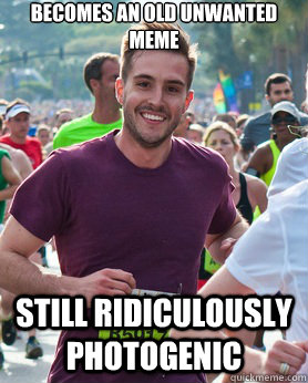 Becomes an old unwanted meme Still ridiculously photogenic  Ridiculously photogenic guy