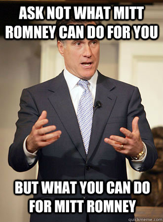 Ask not what Mitt Romney can do for you BUt what you can do for Mitt Romney  Relatable Romney