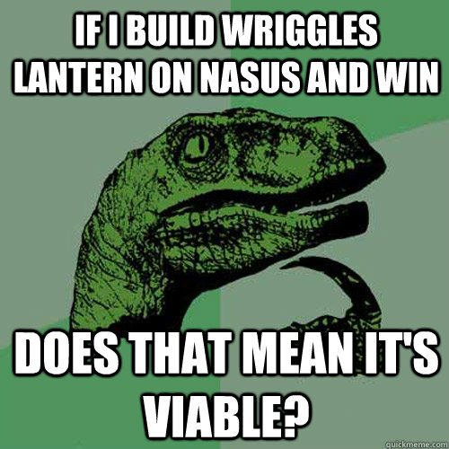 If I build Wriggles Lantern on Nasus and win Does that mean it's viable? - If I build Wriggles Lantern on Nasus and win Does that mean it's viable?  Philosoraptor